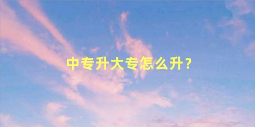 中专升大专怎么升？