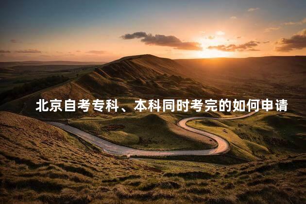 北京自考专科、本科同时考完的如何申请专科毕业和本科毕业论文