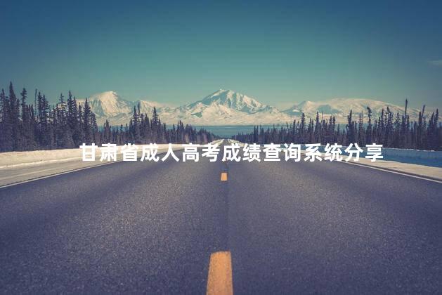 甘肃省成人高考成绩查询系统分享