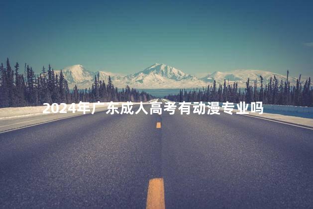 2024年广东成人高考有动漫专业吗