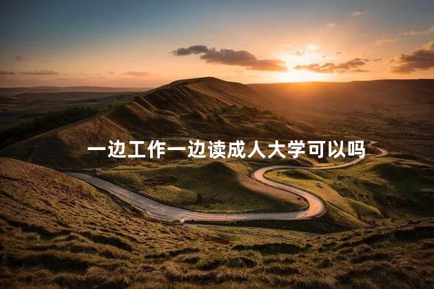 一边工作一边读成人大学可以吗