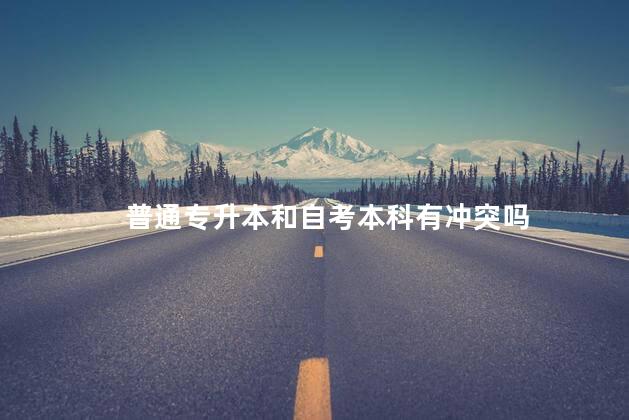 普通专升本和自考本科有冲突吗