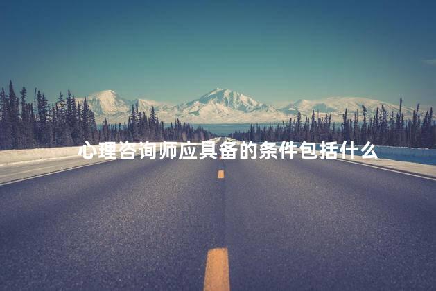 心理咨询师应具备的条件包括什么