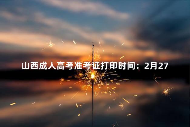 山西成人高考准考证打印时间：2月27日---3月5日