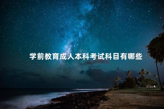 学前教育成人本科考试科目有哪些