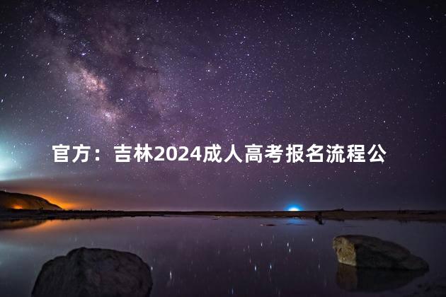 官方：吉林2024成人高考报名流程公布