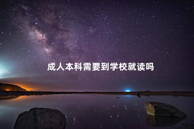 成人本科需要到学校就读吗