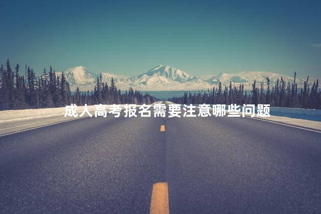 成人高考报名需要注意哪些问题
