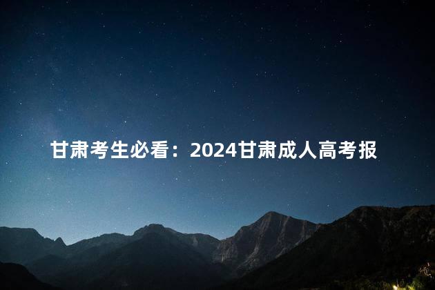 甘肃考生必看：2024甘肃成人高考报考条件