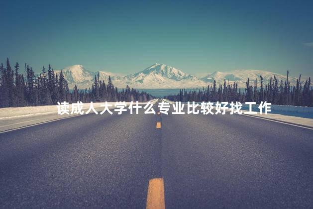 读成人大学什么专业比较好找工作