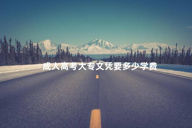 成人高考大专文凭要多少学费
