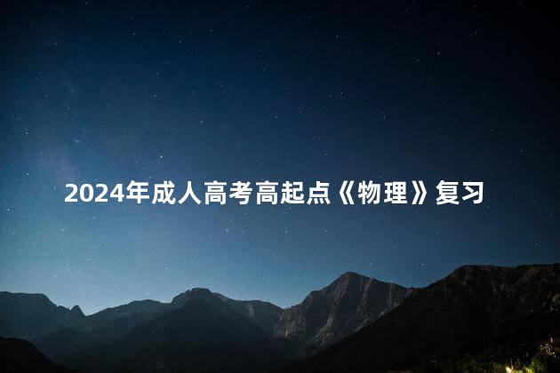2024年成人高考高起点《物理》复习资料：知识点解析汇总