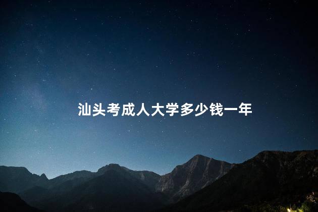 汕头考成人大学多少钱一年