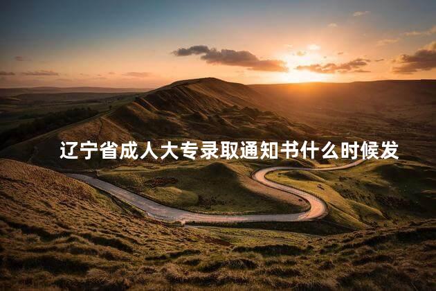 辽宁省成人大专录取通知书什么时候发