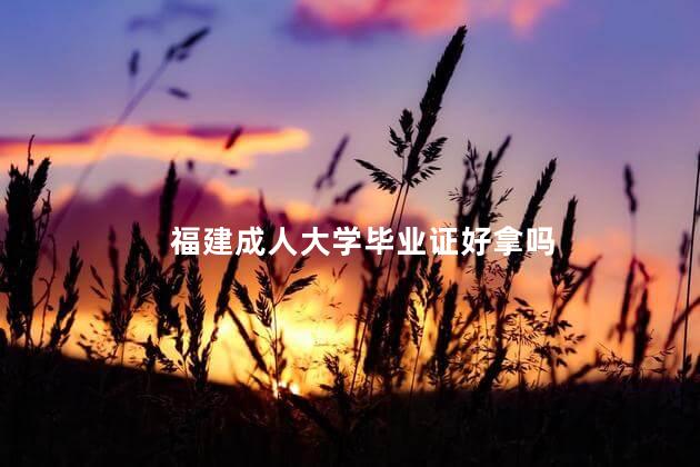 福建成人大学毕业证好拿吗