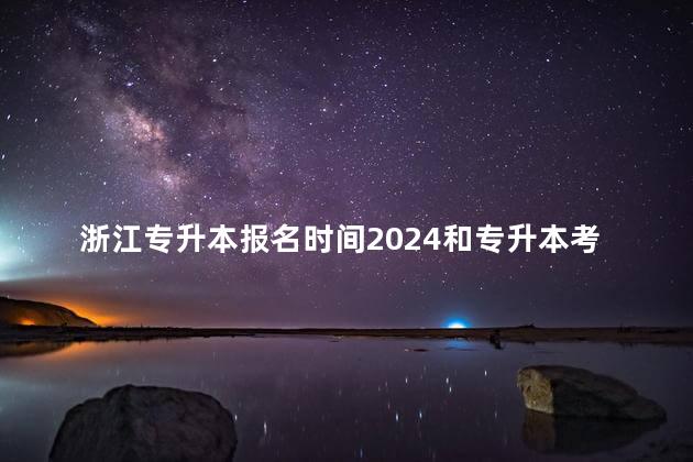 浙江专升本报名时间2024和专升本考试时间2024是什么时候