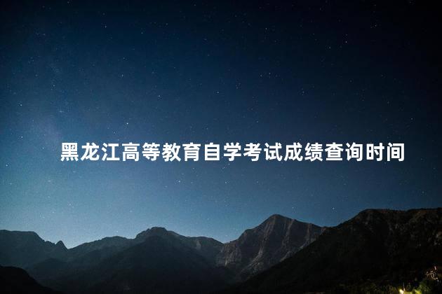 黑龙江高等教育自学考试成绩查询时间