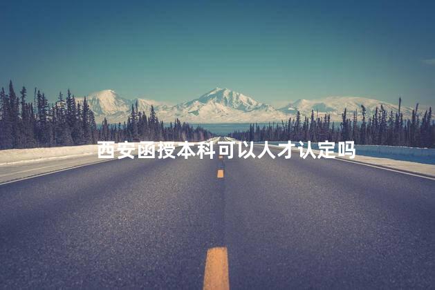 西安函授本科可以人才认定吗