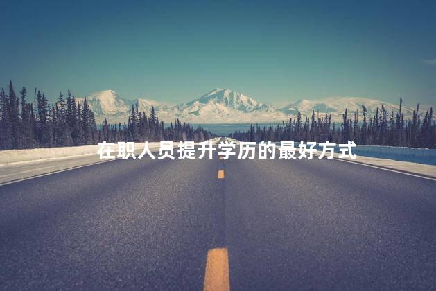 在职人员提升学历的最好方式